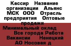 Кассир › Название организации ­ Альянс-МСК, ООО › Отрасль предприятия ­ Оптовые продажи › Минимальный оклад ­ 35 000 - Все города Работа » Вакансии   . Ненецкий АО,Носовая д.